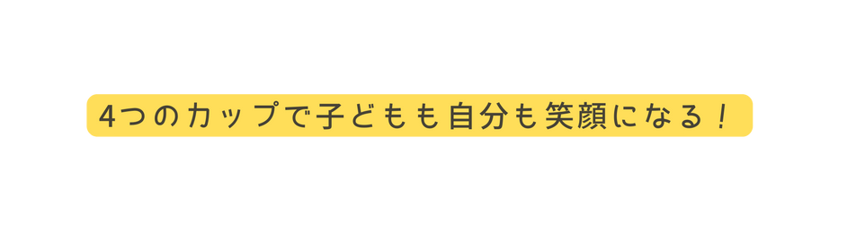 4つのカップで子どもも自分も笑顔になる