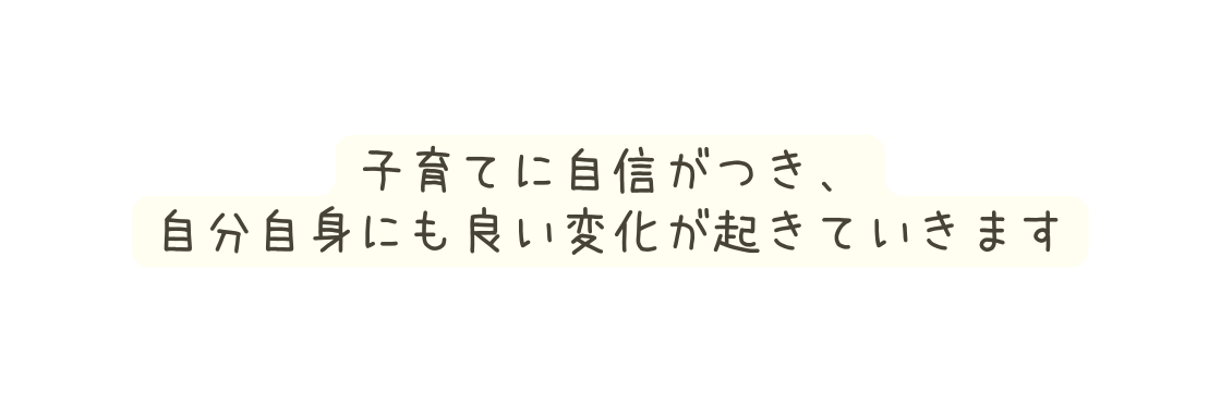 子育てに自信がつき 自分自身にも良い変化が起きていきます