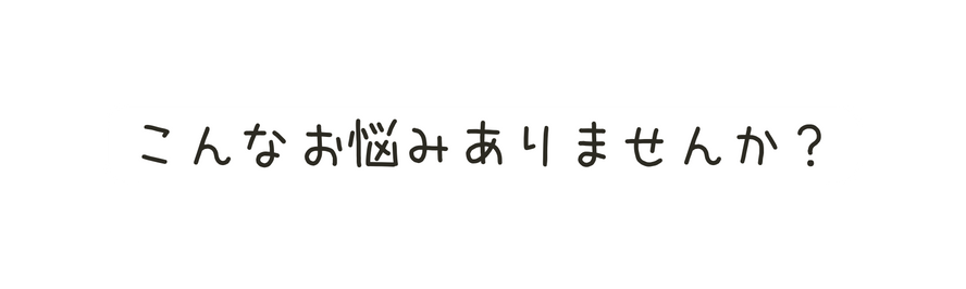 こんなお悩みありませんか