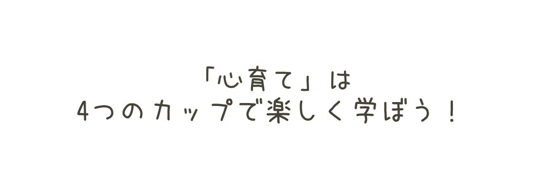 心育て は 4つのカップで楽しく学ぼう