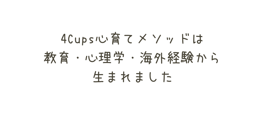 4Cups心育てメソッドは 教育 心理学 海外経験から 生まれました